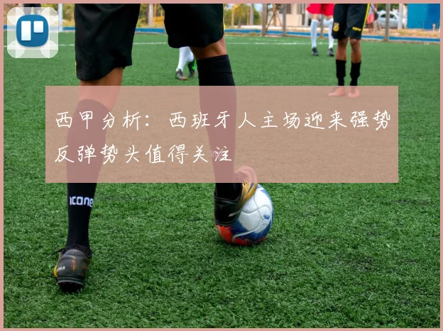 西甲分析：西班牙人主场迎来强势反弹势头值得关注