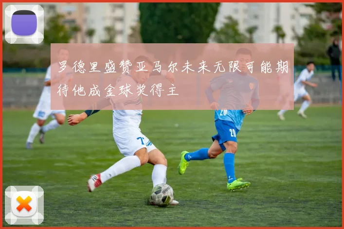 罗德里盛赞亚马尔未来无限可能期待他成金球奖得主