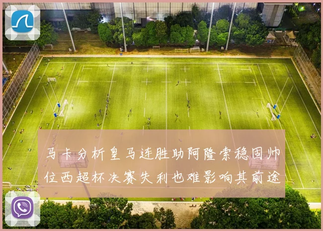 马卡分析皇马连胜助阿隆索稳固帅位西超杯决赛失利也难影响其前途