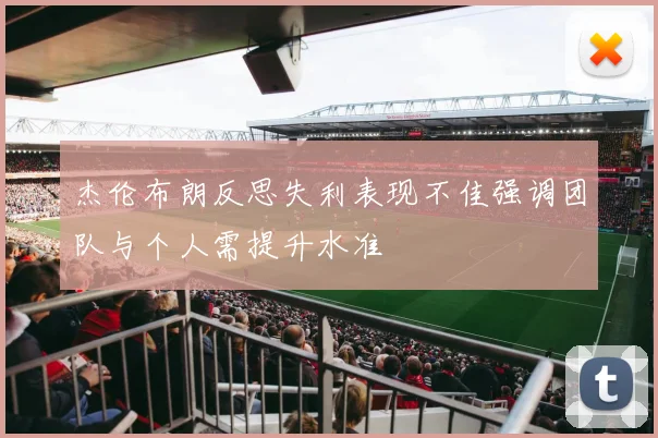 杰伦布朗反思失利表现不佳强调团队与个人需提升水准