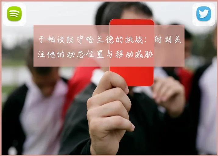 于帕谈防守哈兰德的挑战：时刻关注他的动态位置与移动威胁