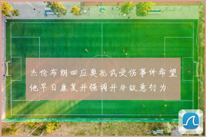 杰伦布朗回应奥孔武受伤事件希望他早日康复并强调并非故意行为