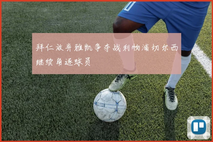 拜仁放弃雅凯争夺战利物浦切尔西继续角逐球员