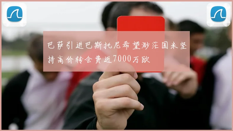 巴萨引进巴斯托尼希望渺茫国米坚持高价转会费近7000万欧