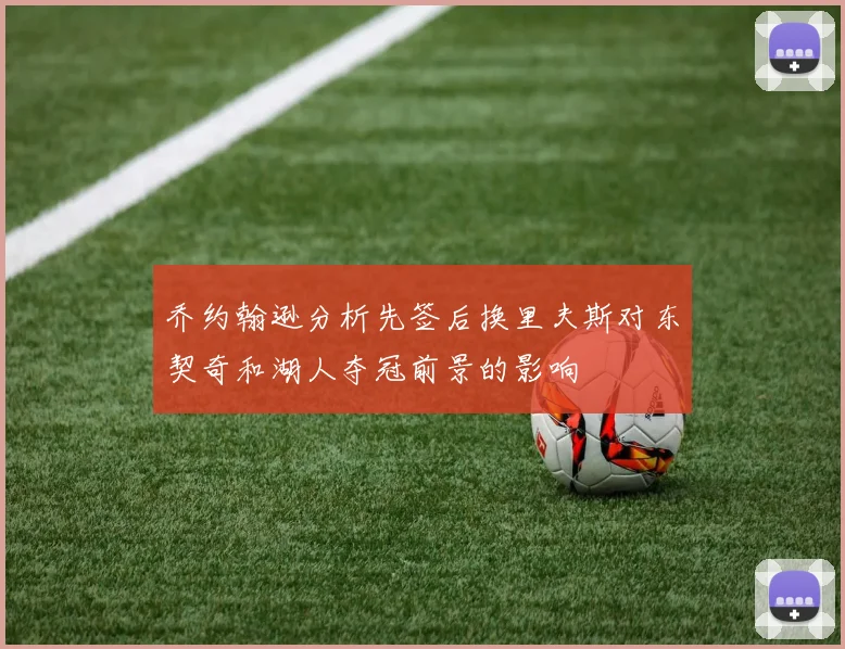 乔约翰逊分析先签后换里夫斯对东契奇和湖人夺冠前景的影响