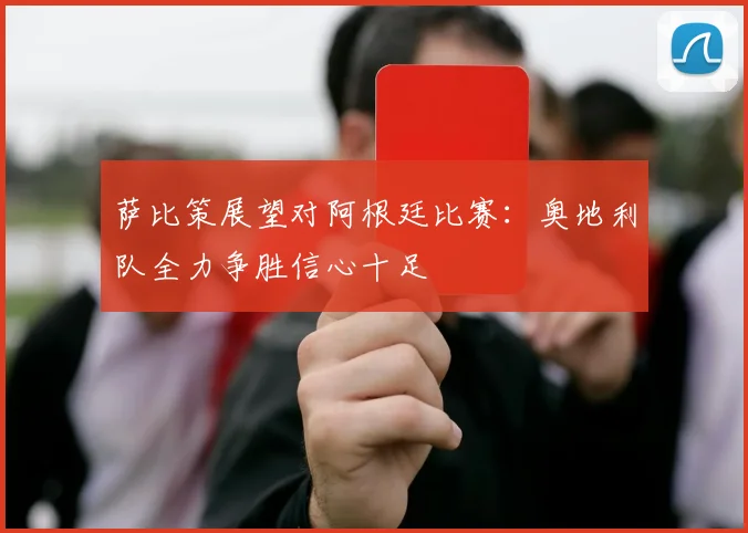 萨比策展望对阿根廷比赛：奥地利队全力争胜信心十足