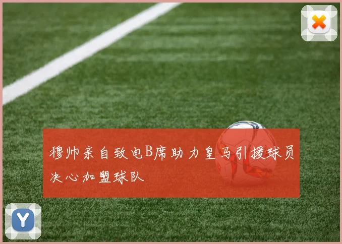 穆帅亲自致电B席助力皇马引援球员决心加盟球队